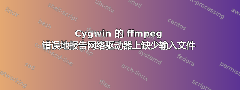 Cygwin 的 ffmpeg 错误地报告网络驱动器上缺少输入文件