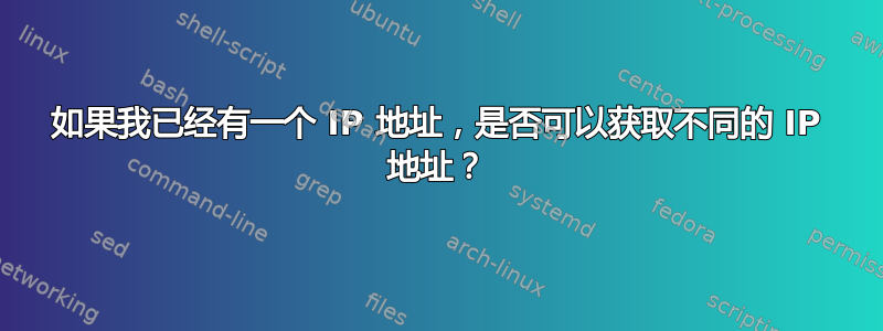 如果我已经有一个 IP 地址，是否可以获取不同的 IP 地址？