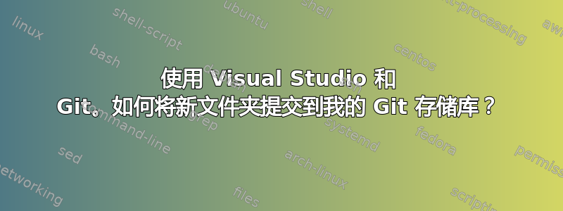 使用 Visual Studio 和 Git。如何将新文件夹提交到我的 Git 存储库？