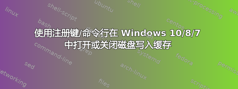 使用注册键/命令行在 Windows 10/8/7 中打开或关闭磁盘写入缓存