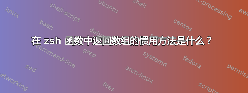 在 zsh 函数中返回数组的惯用方法是什么？