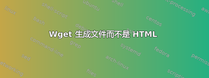 Wget 生成文件而不是 HTML