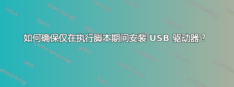 如何确保仅在执行脚本期间安装 USB 驱动器？