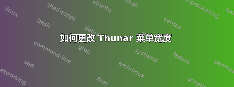 如何更改 Thunar 菜单宽度