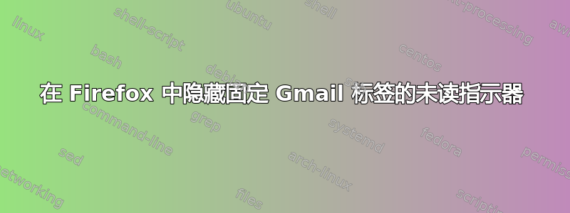 在 Firefox 中隐藏固定 Gmail 标签的未读指示器