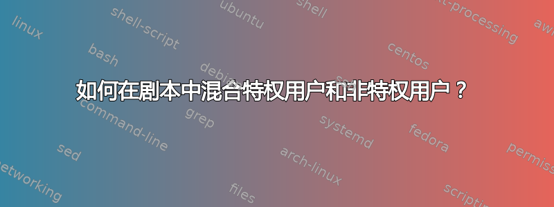 如何在剧本中混合特权用户和非特权用户？