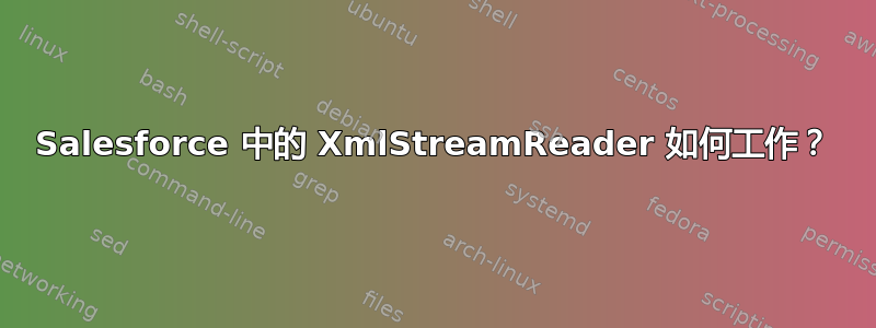 Salesforce 中的 XmlStreamReader 如何工作？