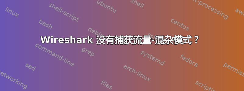 Wireshark 没有捕获流量-混杂模式？