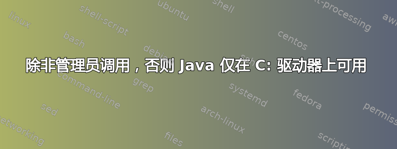 除非管理员调用，否则 Java 仅在 C: 驱动器上可用