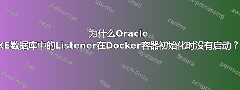 为什么Oracle XE数据库中的Listener在Docker容器初始化时没有启动？