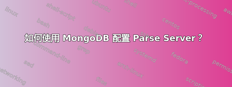 如何使用 MongoDB 配置 Parse Server？