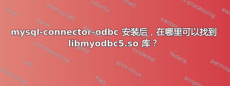 mysql-connector-odbc 安装后，在哪里可以找到 libmyodbc5.so 库？