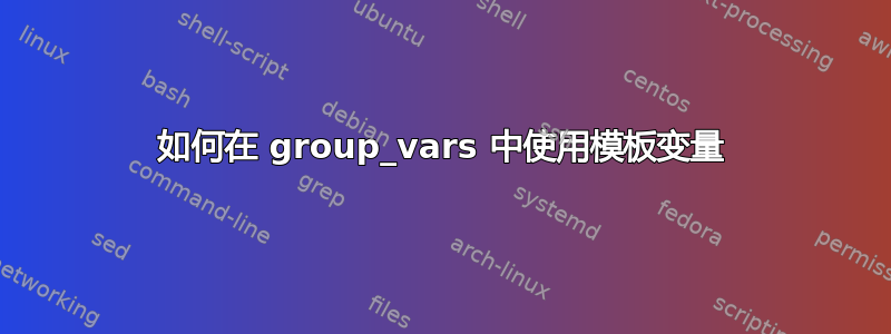 如何在 group_vars 中使用模板变量