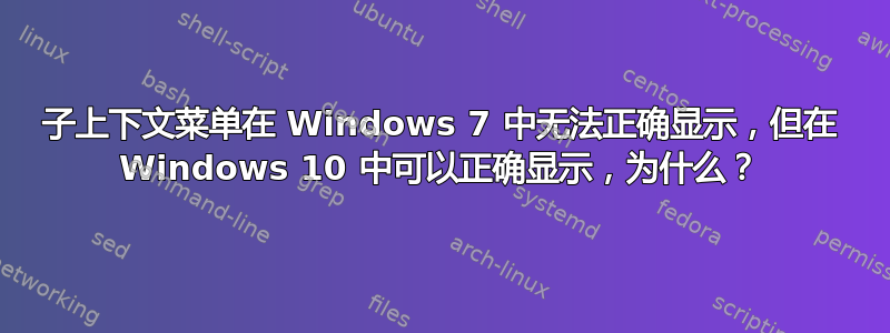 子上下文菜单在 Windows 7 中无法正确显示，但在 Windows 10 中可以正确显示，为什么？