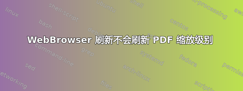 WebBrowser 刷新不会刷新 PDF 缩放级别