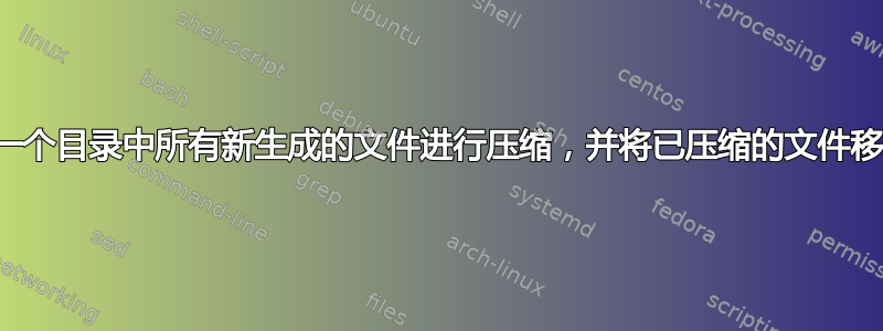 如何每两小时对一个目录中所有新生成的文件进行压缩，并将已压缩的文件移动到另一个目录