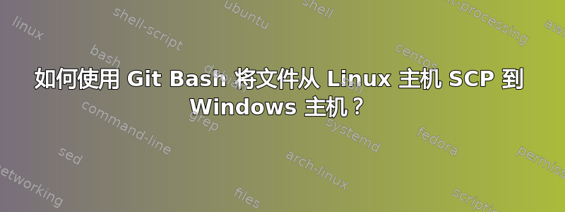 如何使用 Git Bash 将文件从 Linux 主机 SCP 到 Windows 主机？