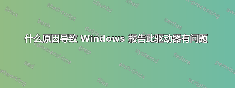 什么原因导致 Windows 报告此驱动器有问题