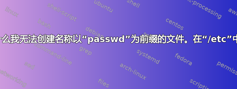 为什么我无法创建名称以“passwd”为前缀的文件。在“/etc”中？