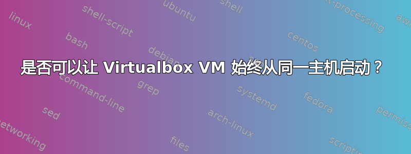 是否可以让 Virtualbox VM 始终从同一主机启动？