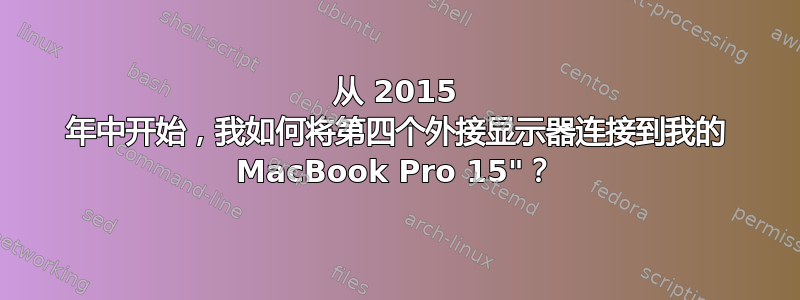 从 2015 年中开始，我如何将第四个外接显示器连接到我的 MacBook Pro 15"？