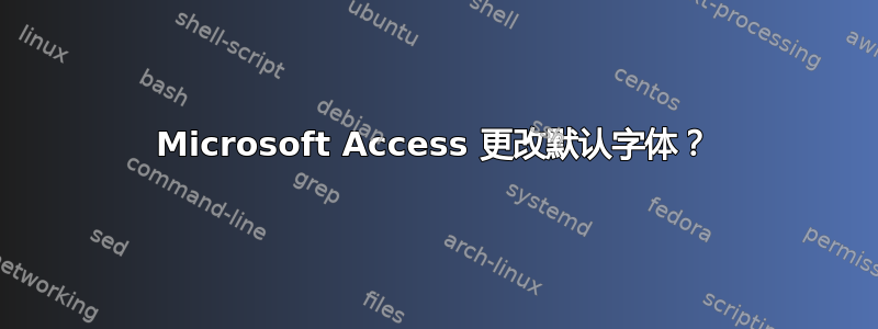 Microsoft Access 更改默认字体？