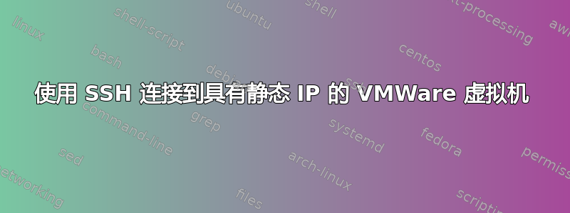 使用 SSH 连接到具有静态 IP 的 VMWare 虚拟机