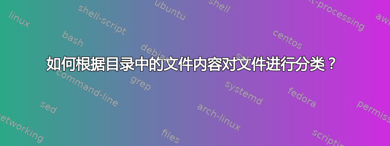 如何根据目录中的文件内容对文件进行分类？