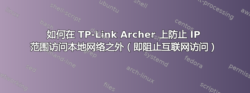 如何在 TP-Link Archer 上防止 IP 范围访问本地网络之外（即阻止互联网访问）