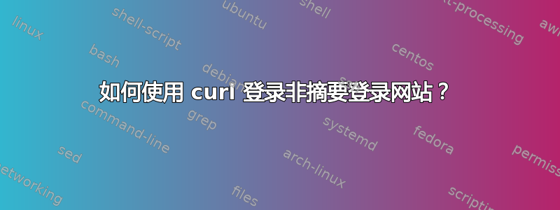 如何使用 curl 登录非摘要登录网站？