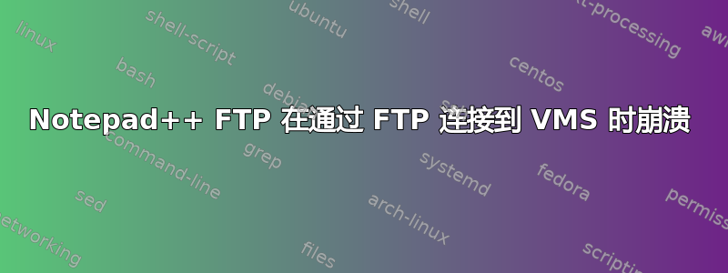 Notepad++ FTP 在通过 FTP 连接到 VMS 时崩溃