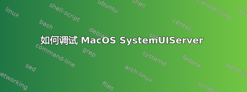 如何调试 MacOS SystemUIServer