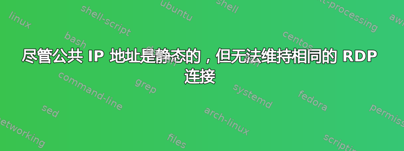 尽管公共 IP 地址是静态的，但无法维持相同的 RDP 连接