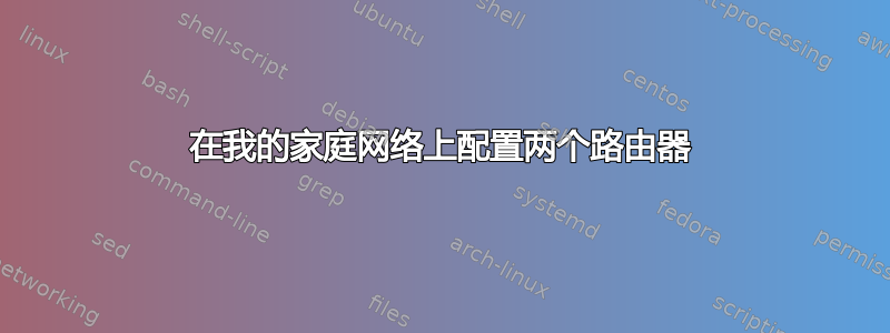 在我的家庭网络上配置两个路由器