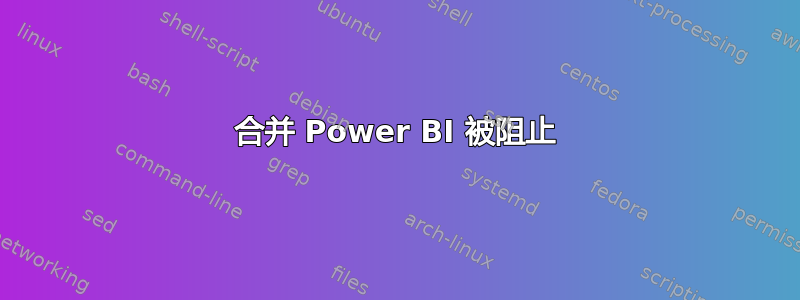 合并 Power BI 被阻止