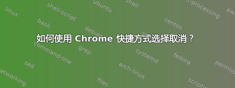 如何使用 Chrome 快捷方式选择取消？