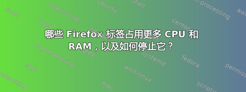 哪些 Firefox 标签占用更多 CPU 和 RAM，以及如何停止它？