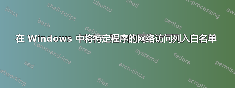 在 Windows 中将特定程序的网络访问列入白名单