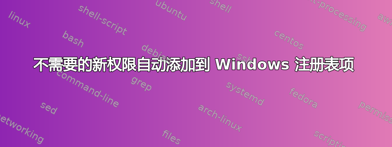 不需要的新权限自动添加到 Windows 注册表项