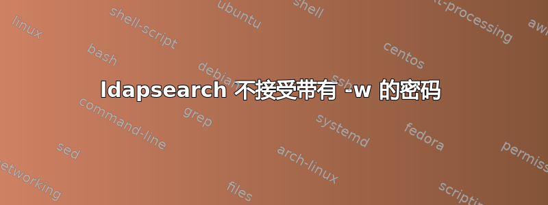 ldapsearch 不接受带有 -w 的密码