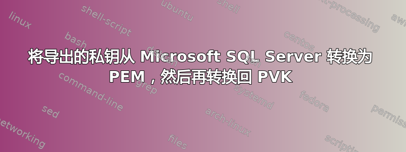 将导出的私钥从 Microsoft SQL Server 转换为 PEM，然后再转换回 PVK