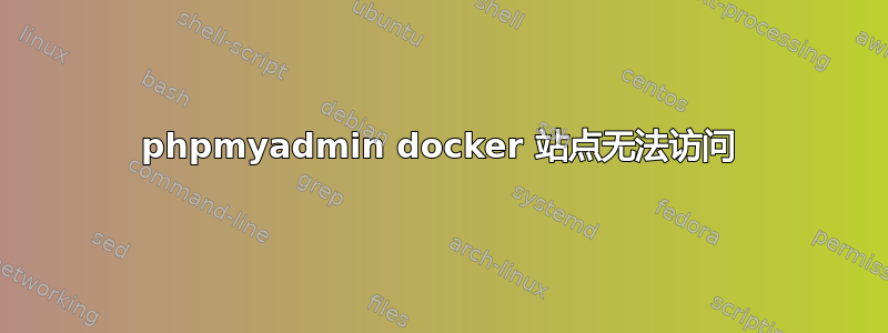 phpmyadmin docker 站点无法访问