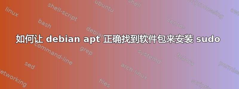 如何让 debian apt 正确找到软件包来安装 sudo