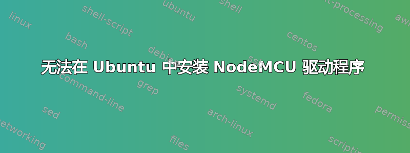 无法在 Ubuntu 中安装 NodeMCU 驱动程序