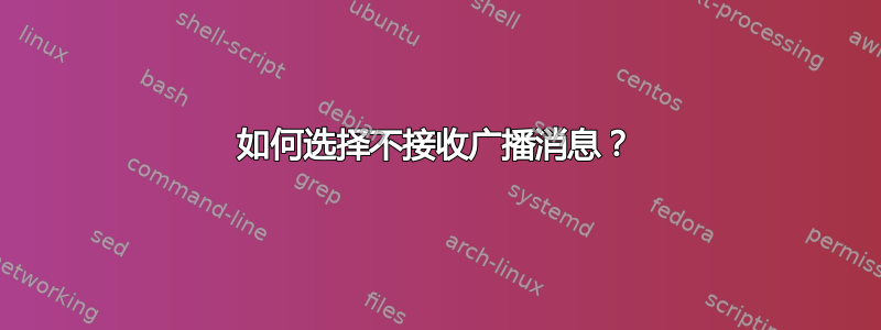 如何选择不接收广播消息？