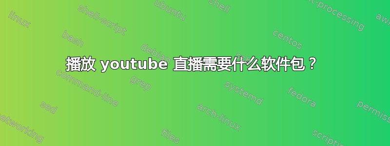 播放 youtube 直播需要什么软件包？