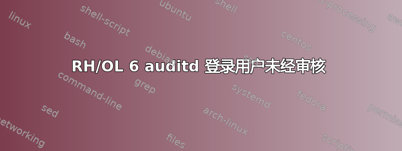 RH/OL 6 auditd 登录用户未经审核