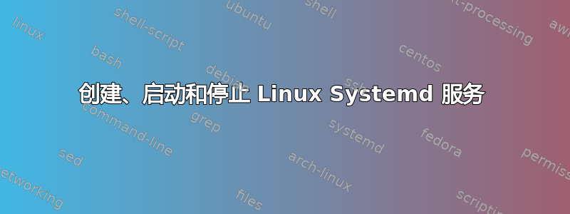 创建、启动和停止 Linux Systemd 服务