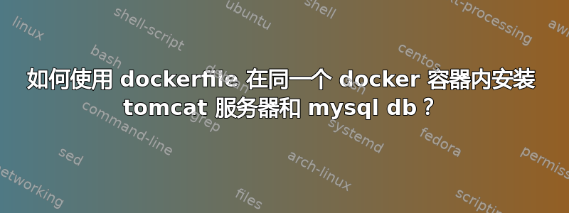 如何使用 dockerfile 在同一个 docker 容器内安装 tomcat 服务器和 mysql db？