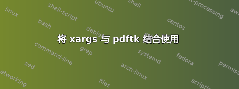 将 xargs 与 pdftk 结合使用